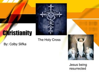 Christianity
                   The Holy Cross
By: Colby Slifka




                                    Jesus being
                                    resurrected
 
