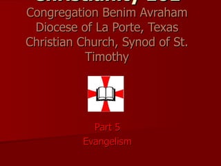 Christianity 101 Congregation Benim Avraham Diocese of La Porte, Texas Christian Church, Synod of St. Timothy Part 5 Evangelism 