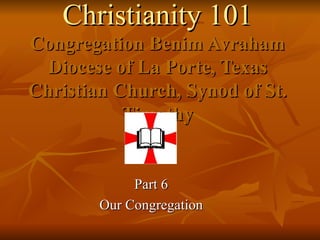 Christianity 101 Congregation Benim Avraham Diocese of La Porte, Texas Christian Church, Synod of St. Timothy Part 6 Our Congregation 