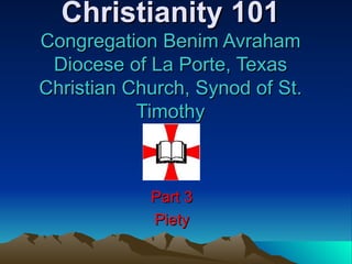 Christianity 101 Congregation Benim Avraham Diocese of La Porte, Texas Christian Church, Synod of St. Timothy Part 3 Piety 