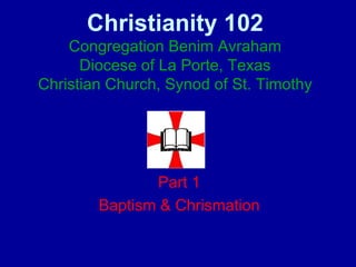Christianity 102 Congregation Benim Avraham Diocese of La Porte, Texas Christian Church, Synod of St. Timothy Part 1 Baptism & Chrismation 