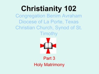 Christianity 102 Congregation Benim Avraham Diocese of La Porte, Texas Christian Church, Synod of St. Timothy Part 3 Holy Matrimony 