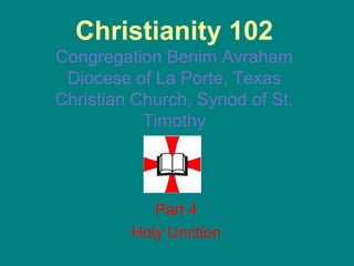 Christianity 102 Congregation Benim Avraham Diocese of La Porte, Texas Christian Church, Synod of St. Timothy Part 4 Holy Unction 