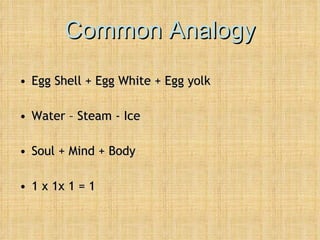 Common Analogy Egg Shell + Egg White + Egg yolk Water – Steam - Ice Soul + Mind + Body 1 x 1x 1 = 1 