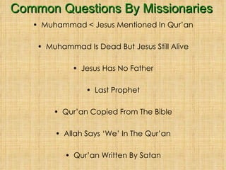 Common Questions By Missionaries Muhammad < Jesus Mentioned In Qur’an Muhammad Is Dead But Jesus Still Alive Jesus Has No Father Last Prophet Qur’an Copied From The Bible Allah Says ‘We’ In The Qur’an Qur’an Written By Satan 