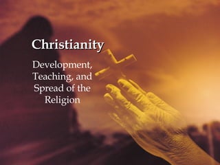 Christianity Development, Teaching, and Spread of the Religion 