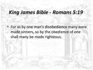 King James Bible - Romans 5:19

• For as by one man's disobedience many were
  made sinners, so by the obedience of one
  shall many be made righteous.
 
