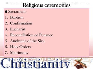 Religious ceremonies
 Sacrament-
1. Baptism
2. Confirmation
3. Eucharist
4. Reconciliation or Penance
5. Anointing of the Sick
6. Holy Orders
7. Matrimony
 
