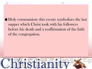  Holy communion- this events symbolizes the last
supper which Christ took with his followers
before his death and a reaffirmation of the faith
of the congregation.
 