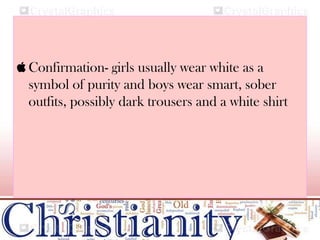  Confirmation- girls usually wear white as a
symbol of purity and boys wear smart, sober
outfits, possibly dark trousers and a white shirt
 