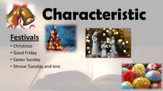 Characteristic
Festivals
• Christmas
• Good Friday
• Easter Sunday
• Shrove Tuesday and lent
 