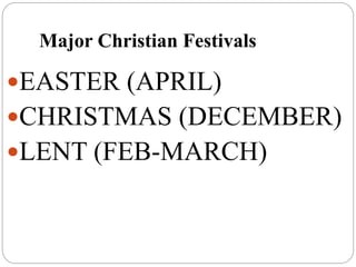 Major Christian Festivals
EASTER (APRIL)
CHRISTMAS (DECEMBER)
LENT (FEB-MARCH)
 
