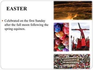 EASTER
 Celebrated on the first Sunday
after the full moon following the
spring equinox.
 