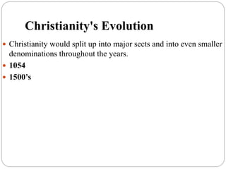 Christianity's Evolution
 Christianity would split up into major sects and into even smaller
denominations throughout the years.
 1054
 1500’s
 