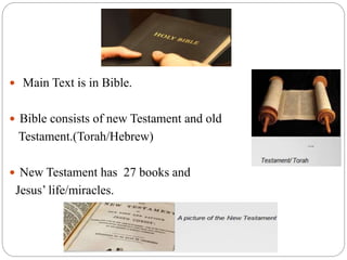  Main Text is in Bible.
 Bible consists of new Testament and old
Testament.(Torah/Hebrew)
 New Testament has 27 books and
Jesus’ life/miracles.
 
