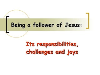 Being a follower of Jesus: Its responsibilities, challenges and joys 