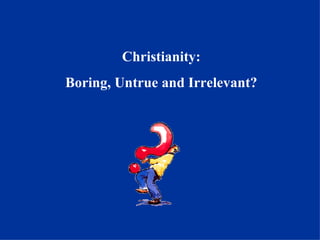 Christianity: Boring, Untrue and Irrelevant? 