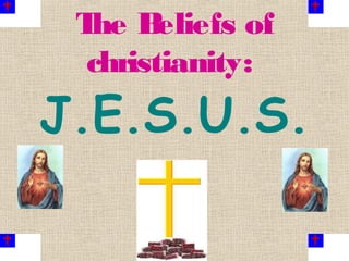 The Beliefs of
christianity:
J.E.S.U.S.
 