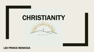 CHRISTIANITY
LEE PRINCE MENDOZA
 