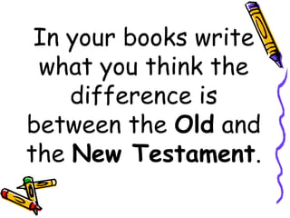 In your books write
what you think the
difference is
between the Old and
the New Testament.
 