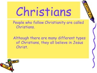 Christians
People who follow Christianity are called
Christians.
Although there are many different types
of Christians, th...