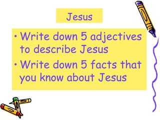 Jesus
• Write down 5 adjectives
to describe Jesus
• Write down 5 facts that
you know about Jesus
 