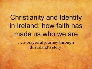 Christianity and Identity
in Ireland: how faith has
  made us who we are
  … a prayerful journey through
        this island’s story
 