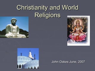 Christianity and WorldChristianity and World
ReligionsReligions
John Oakes June, 2007John Oakes June, 2007
 
