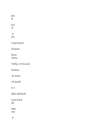 RA
N
EA
N
S
EA
Capernaum
Gamala
Dion
Abila
Valley of Jezreel
Gadara
10 miles
10 km50
0 5
DECAPOLIS
GALILEE
(R
OM
AN
P
 