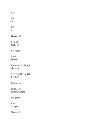 RO
VI
N
CE
)
Gergesa?
Sea of
Galilee
Seleucia
Lake
Huleh
Caesarea Philippi
(Paneas)
TETRARCHY OF
PHILIP
Chorazin
Ginnesar
(Gennesaret)
Magdala
Cana
Sepporis
Nazareth
 