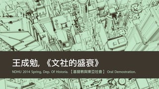 王成勉, 《文社的盛衰》
NDHU 2014 Spring, Dep. Of Historia. 【基督教與東亞社會】 Oral Demostration.
 