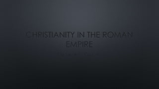 CHRISTIANITY IN THE ROMAN
EMPIRE
MICHAELA DANIEL
 