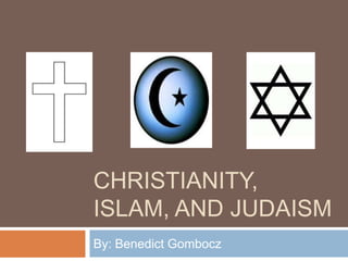 CHRISTIANITY,
ISLAM, AND JUDAISM
By: Benedict Gombocz
 