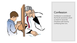 Confession
Confession is considered
the fourth sacrament, which
is meant to reconcile
Christians with God by
confessing their sins.
 