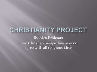 Christianity Project By Alex Prideaux From Christian perspective may not agree with all religious ideas 
