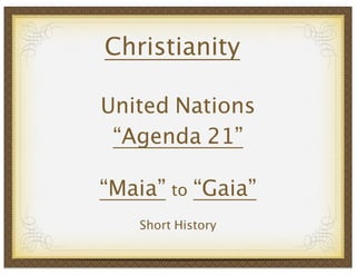 Christianity
United Nations
“Agenda 21”
“Maia” to “Gaia”
Short History

 