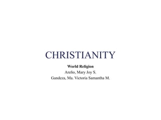 CHRISTIANITY
World Religion
Areño, Mary Joy S.
Gandeza, Ma. Victoria Samantha M.
 