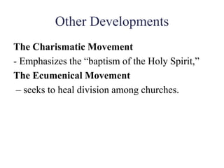Other Developments
The Charismatic Movement
- Emphasizes the “baptism of the Holy Spirit,”
The Ecumenical Movement
– seeks to heal division among churches.
 