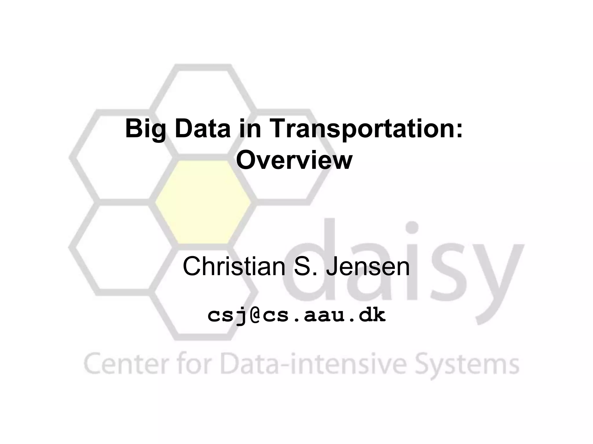 Christian S. Jensen
csj@cs.aau.dk
Big Data in Transportation:
Overview
 