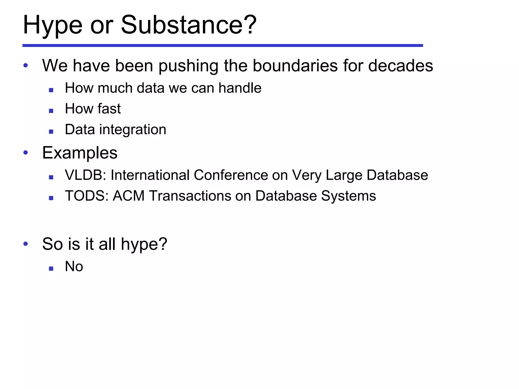 Hype or Substance?
• We have been pushing the boundaries for decades
 How much data we can handle
 How fast
 Data integration
• Examples
 VLDB: International Conference on Very Large Database
 TODS: ACM Transactions on Database Systems
• So is it all hype?
 No
 