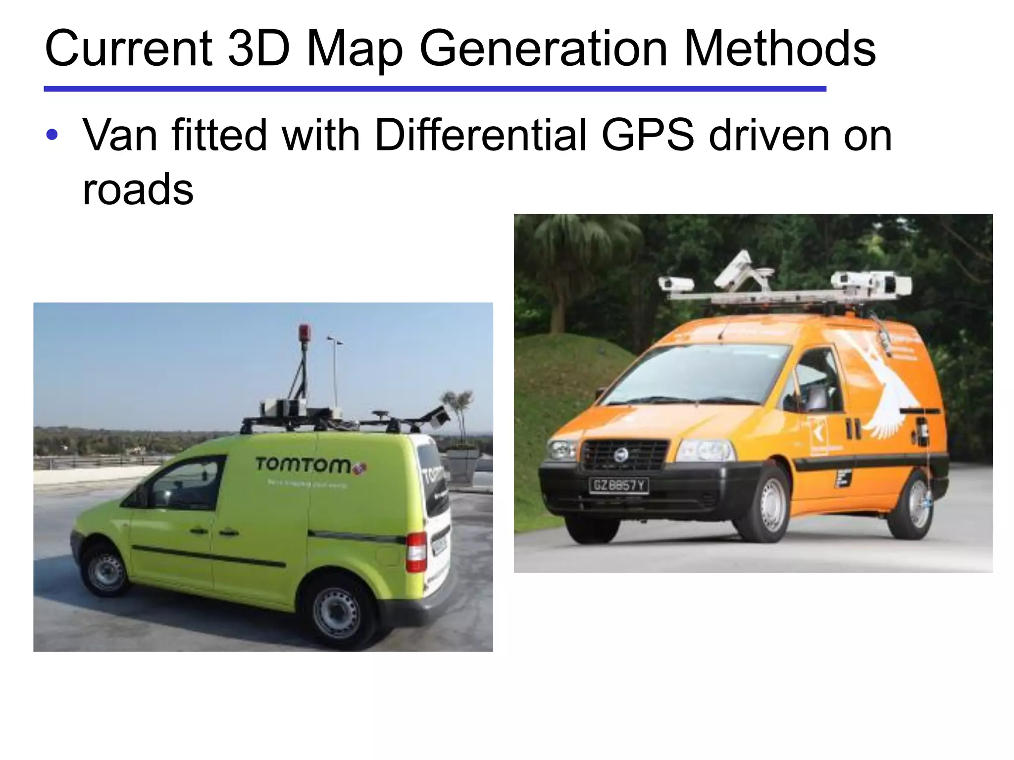 Current 3D Map Generation Methods
• Van fitted with Differential GPS driven on
roads
 
