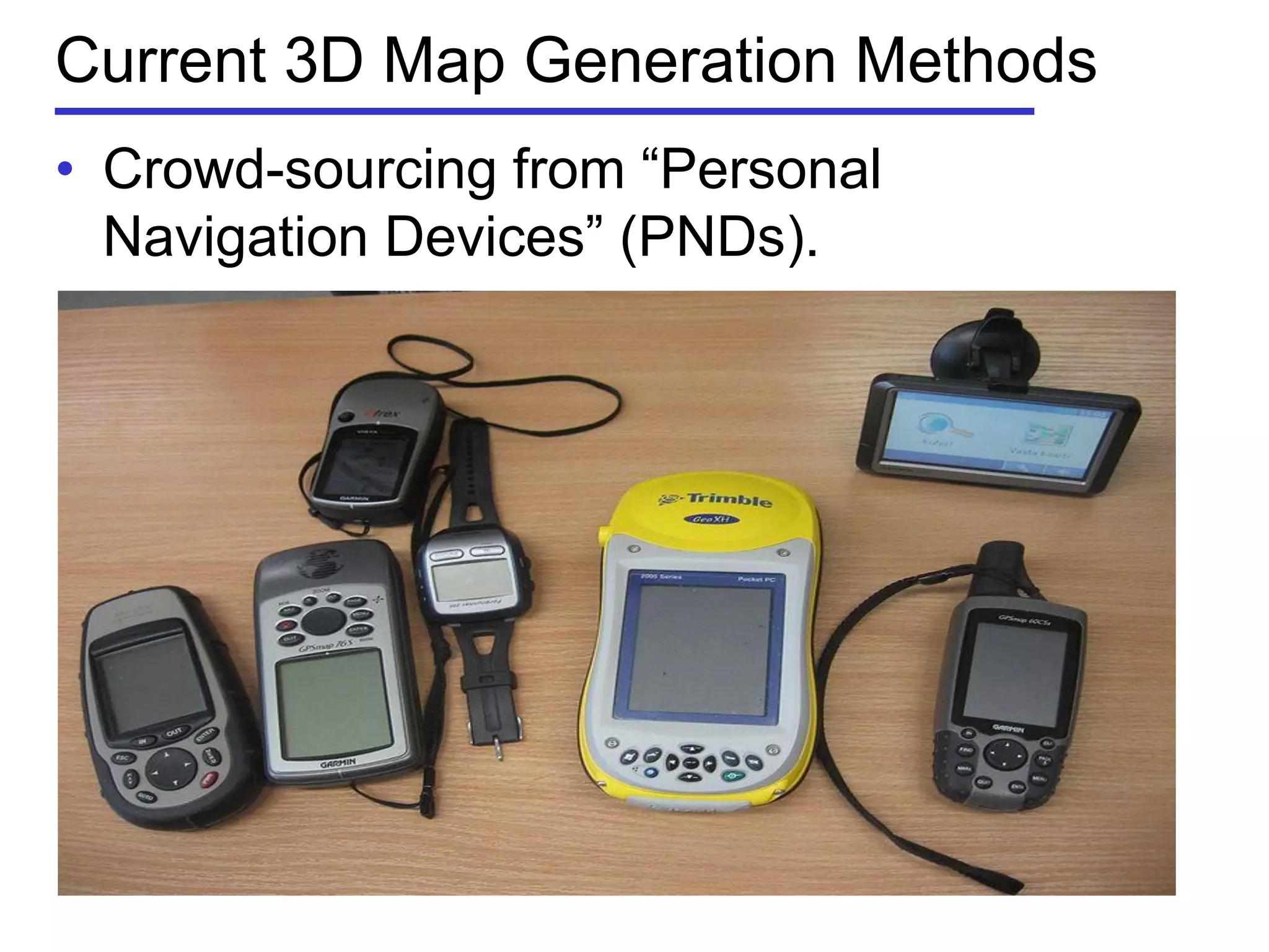 Current 3D Map Generation Methods
• Crowd-sourcing from ―Personal
Navigation Devices‖ (PNDs).
 