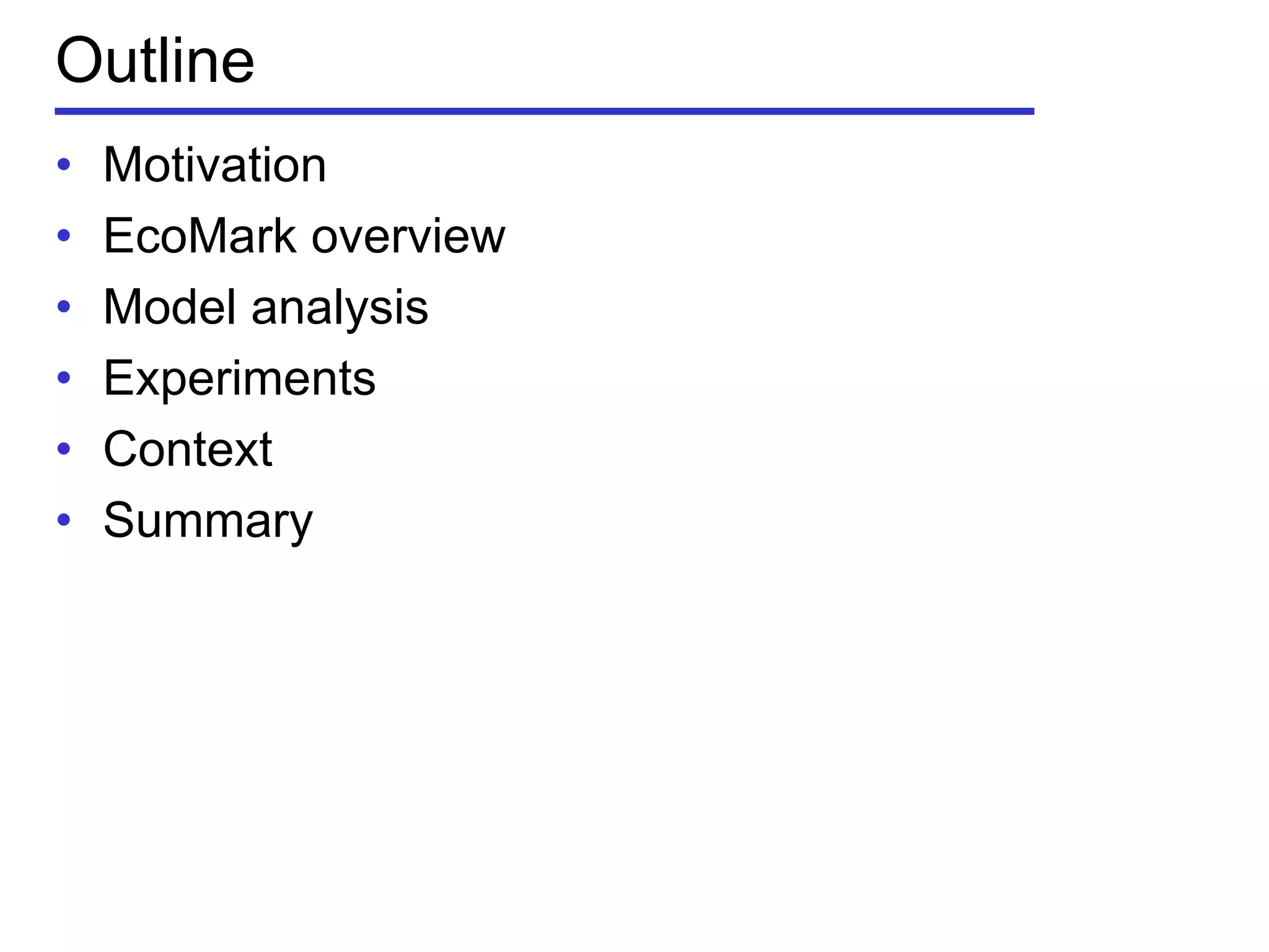Outline
• Motivation
• EcoMark overview
• Model analysis
• Experiments
• Context
• Summary
 