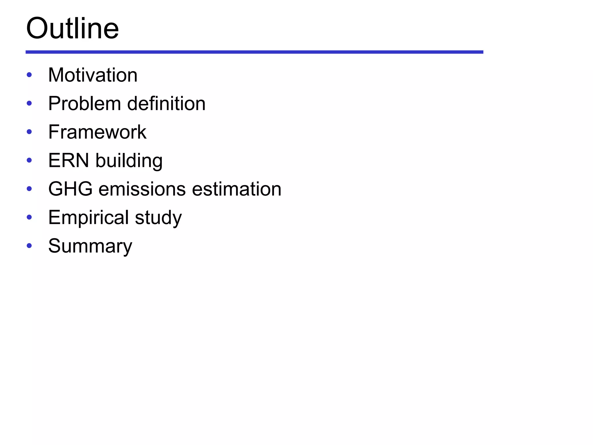 Outline
• Motivation
• Problem definition
• Framework
• ERN building
• GHG emissions estimation
• Empirical study
• Summary
 