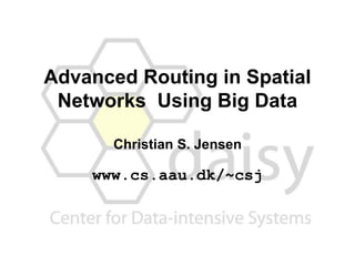 Advanced Routing in Spatial
Networks Using Big Data
Christian S. Jensen
www.cs.aau.dk/~csj
 