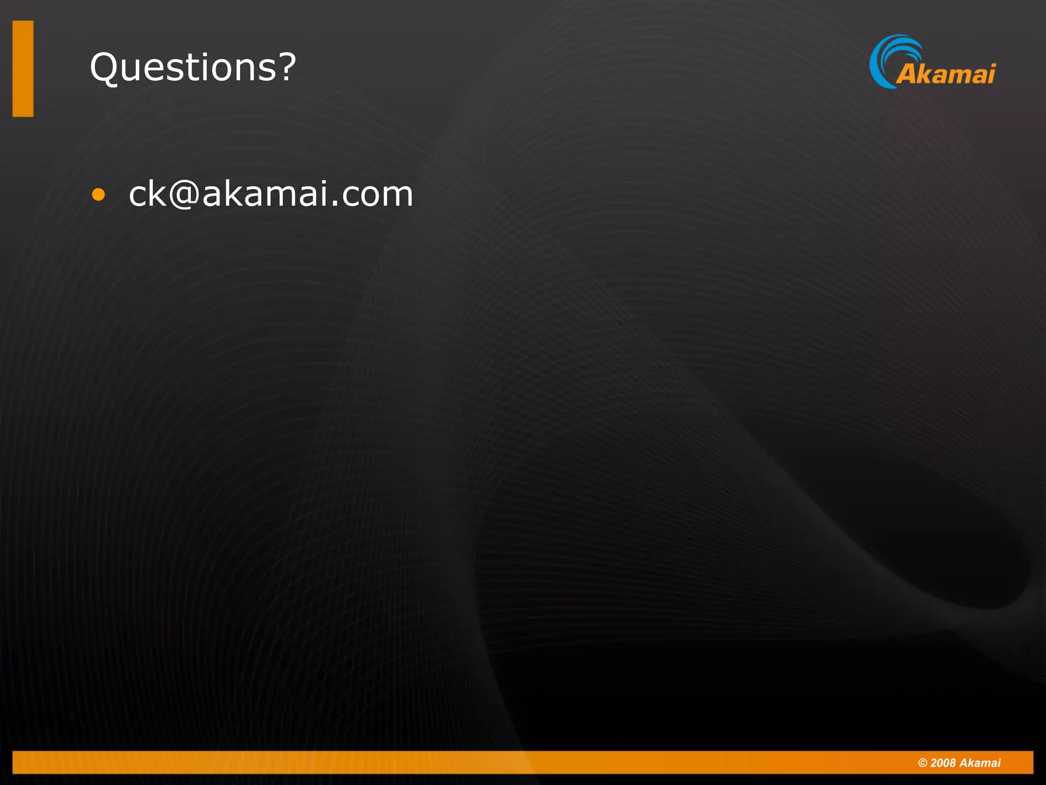 © 2008 Akamai
Questions?
• ck@akamai.com
 
