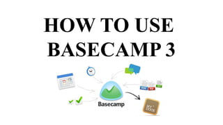 HOW TO USE
BASECAMP 3
 