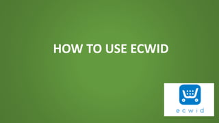 HOW TO USE ECWID
 