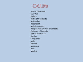 Islamic Expansion
Civil War
Roderic
Battle of Guadelete
Al-Andalus
Dependent
Abd al-Rahman I
Independent Emirate of Cordoba
Caliphate of Cordoba
Abd al-Rahman III
Razzias
Conquerers
Arabs
Berbers
Mozarabs
Jews
Medina
 