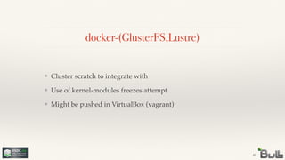 docker-(GlusterFS,Lustre)
❖ Cluster scratch to integrate with!
❖ Use of kernel-modules freezes attempt!
❖ Might be pushed in VirtualBox (vagrant)
41
 